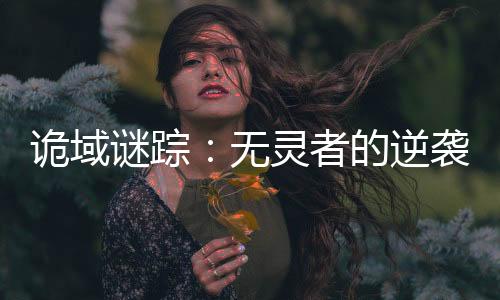 詭域謎蹤：無(wú)靈者的逆襲