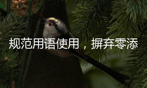 規(guī)范用語使用，摒棄零添加等不當(dāng)表述