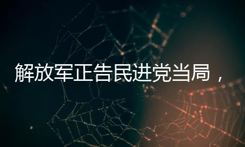 解放軍正告民進(jìn)黨當(dāng)局，懸崖勒馬