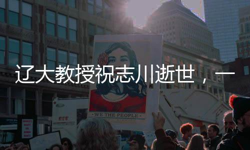 遼大教授祝志川逝世，一生奉獻(xiàn)教育事業(yè)