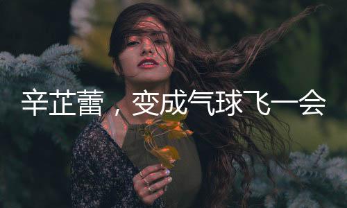 辛芷蕾，變成氣球飛一會