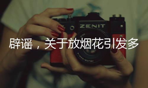 辟謠，關(guān)于放煙花引發(fā)多車被燒的真相探究