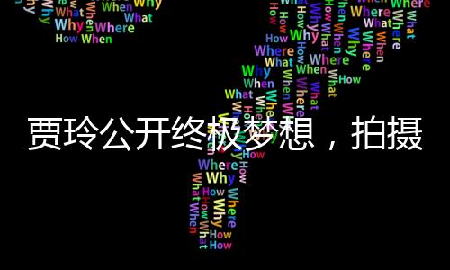 賈玲公開終極夢(mèng)想，拍攝情景喜劇