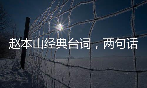 趙本山經(jīng)典臺詞，兩句話勝過一個小品