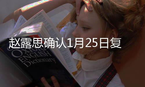 趙露思確認(rèn)1月25日復(fù)工，期待全新表現(xiàn)