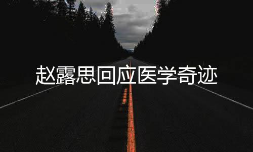 趙露思回應醫(yī)學奇跡