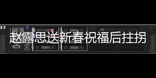 趙露思送新春祝福后拄拐離場，引發(fā)熱議