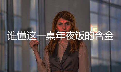 誰懂這一桌年夜飯的含金量
