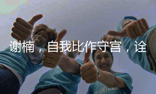 謝楠，自我比作守宮，詮釋獨特的生活哲學(xué)