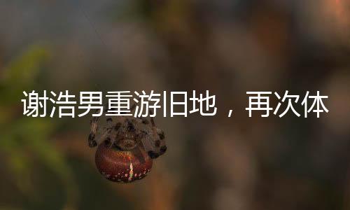 謝浩男重游舊地，再次體驗被拐前的搖搖車時光