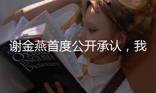 謝金燕首度公開承認(rèn)，我在24歲時迎來了我的寶貝，現(xiàn)在我已51歲