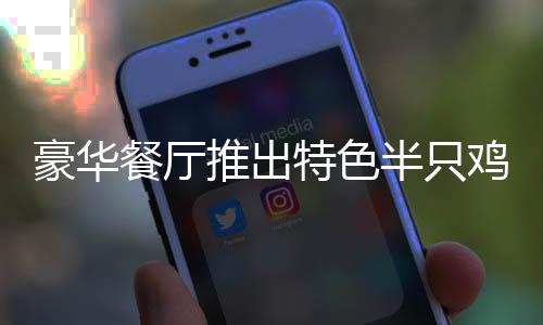 豪華餐廳推出特色半只雞，音樂熏陶、牛奶滋養(yǎng)，價值480元