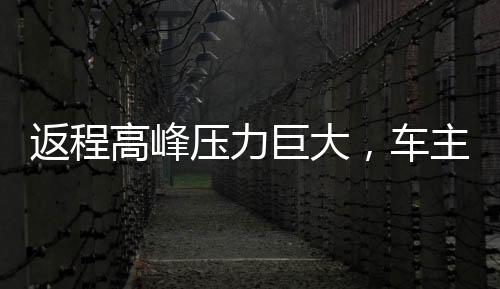 返程高峰壓力巨大，車主苦訴湖南高速擁堵長達(dá)20小時(shí)