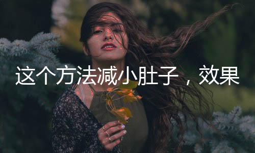 這個方法減小肚子，效果顯著——健康瘦腹新攻略