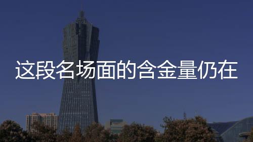 這段名場面的含金量仍在不斷上升，一段引發(fā)共鳴的力量的進階之旅