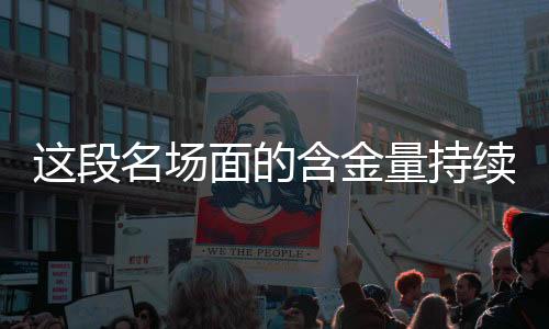 這段名場面的含金量持續(xù)上升，深度解讀其影響與價值