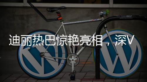 迪麗熱巴驚艷亮相，深V古裝演繹傳統(tǒng)魅力