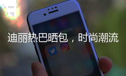 迪麗熱巴曬包，時尚潮流引熱議