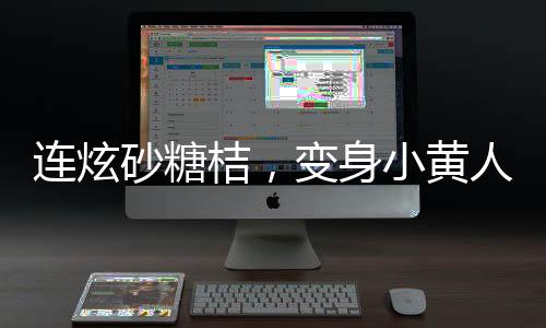連炫砂糖桔，變身小黃人——砂糖桔炫食潮中的現(xiàn)象解讀