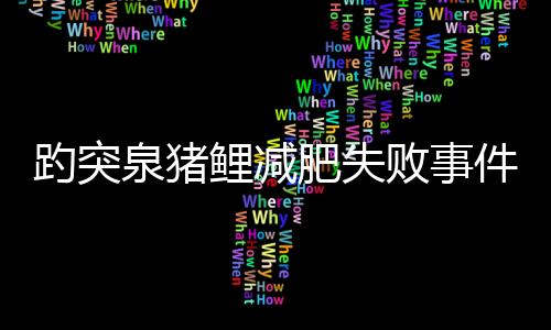 趵突泉豬鯉減肥失敗事件，關(guān)注背后的故事與反思