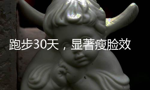 跑步30天，顯著瘦臉效果見證個人蛻變