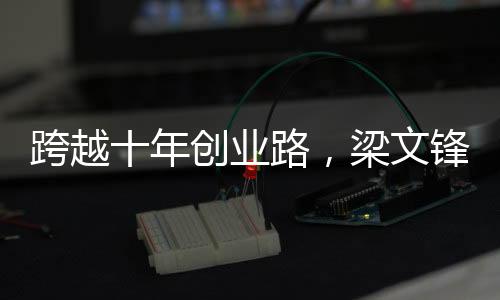 跨越十年創(chuàng)業(yè)路，梁文鋒仍是技術(shù)男