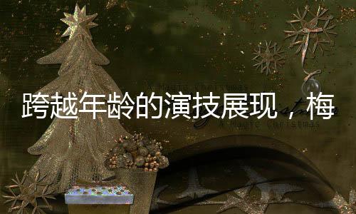 跨越年齡的演技展現(xiàn)，梅婷與劉鈞的親情合作故事——梅婷49歲演女兒與劉鈞52歲的父女情深