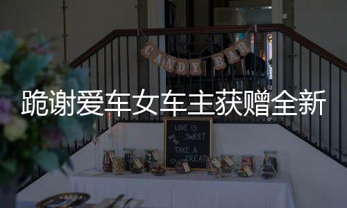 跪謝愛車女車主獲贈(zèng)全新大眾車，一段感人至深的善舉故事