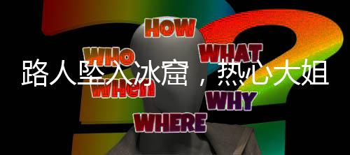 路人墜入冰窟，熱心大姐及時(shí)報(bào)警