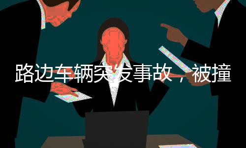 路邊車輛突發(fā)事故，被撞后失控沖向人群