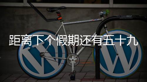 距離下個(gè)假期還有五十九天，精心計(jì)劃你的等待時(shí)光