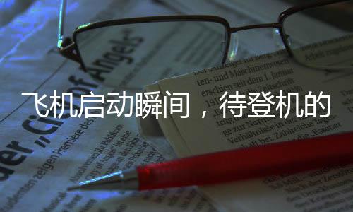 飛機啟動瞬間，待登機的乘客心急如焚之揭秘臨時撤離登機流程與潛在事件分析事件解讀