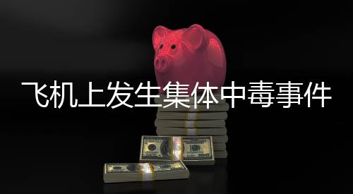 飛機上發(fā)生集體中毒事件，涉及人員達43人，調(diào)查結(jié)果公布