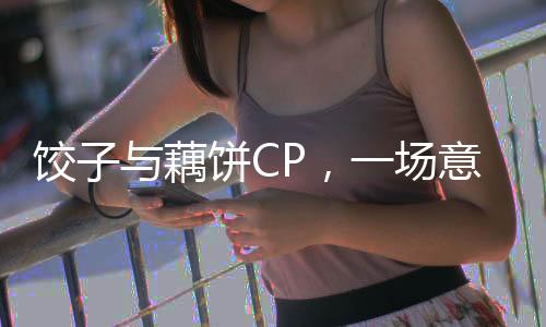 餃子與藕餅CP，一場意料之外的創(chuàng)意碰撞