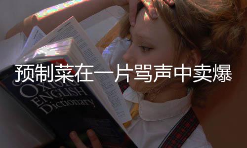 預(yù)制菜在一片罵聲中賣爆