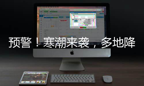 預(yù)警！寒潮來襲，多地降溫幅度或?qū)⒊^20℃