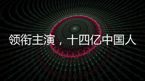 領(lǐng)銜主演，十四億中國(guó)人——這部短片背后的故事