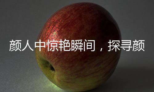 顏人中驚艷瞬間，探尋顏人中有效鏡頭背后的故事