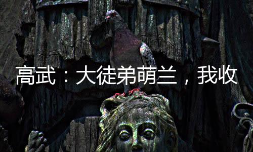 高武：大徒弟萌蘭，我收徒就變強