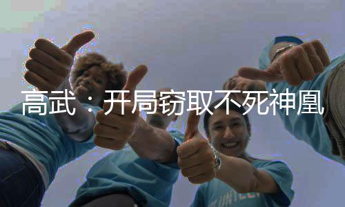 高武：開局竊取不死神凰天賦！