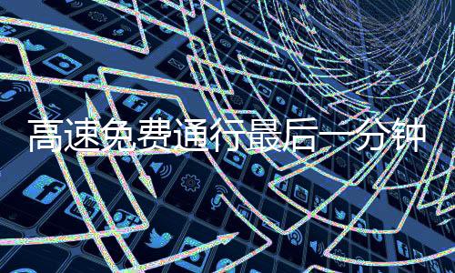 高速免費(fèi)通行最后一分鐘，司機(jī)狂按喇叭現(xiàn)象揭秘