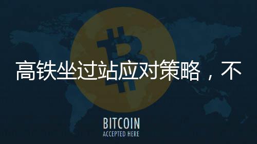 高鐵坐過(guò)站應(yīng)對(duì)策略，不要輕易出站