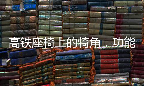 高鐵座椅上的犄角，功能與設(shè)計的探討