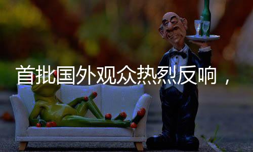 首批國外觀眾熱烈反響，哪吒2掀起國際熱潮
