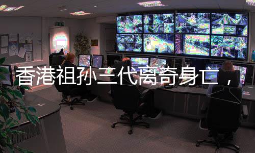 香港祖孫三代離奇身亡，重案組全力介入調(diào)查
