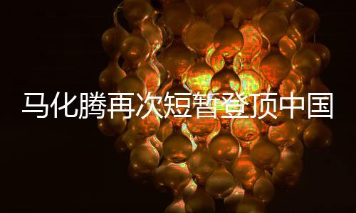 馬化騰再次短暫登頂中國(guó)富豪榜，財(cái)富背后的故事