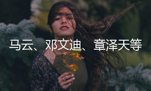 馬云、鄧文迪、章澤天等現(xiàn)身香港，科技巨頭與社會名流共襄盛舉