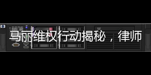 馬麗維權行動揭秘，律師函背后的堅定決心與正義之戰(zhàn)