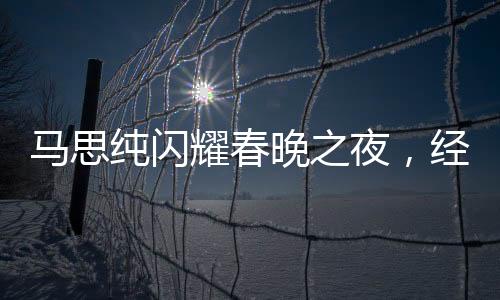 馬思純閃耀春晚之夜，經(jīng)紀(jì)人喜極而泣