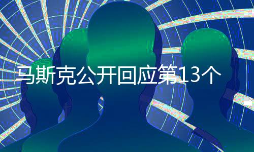 馬斯克公開回應(yīng)第13個孩子：不確定是我的 已給1800萬